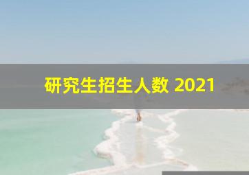 研究生招生人数 2021